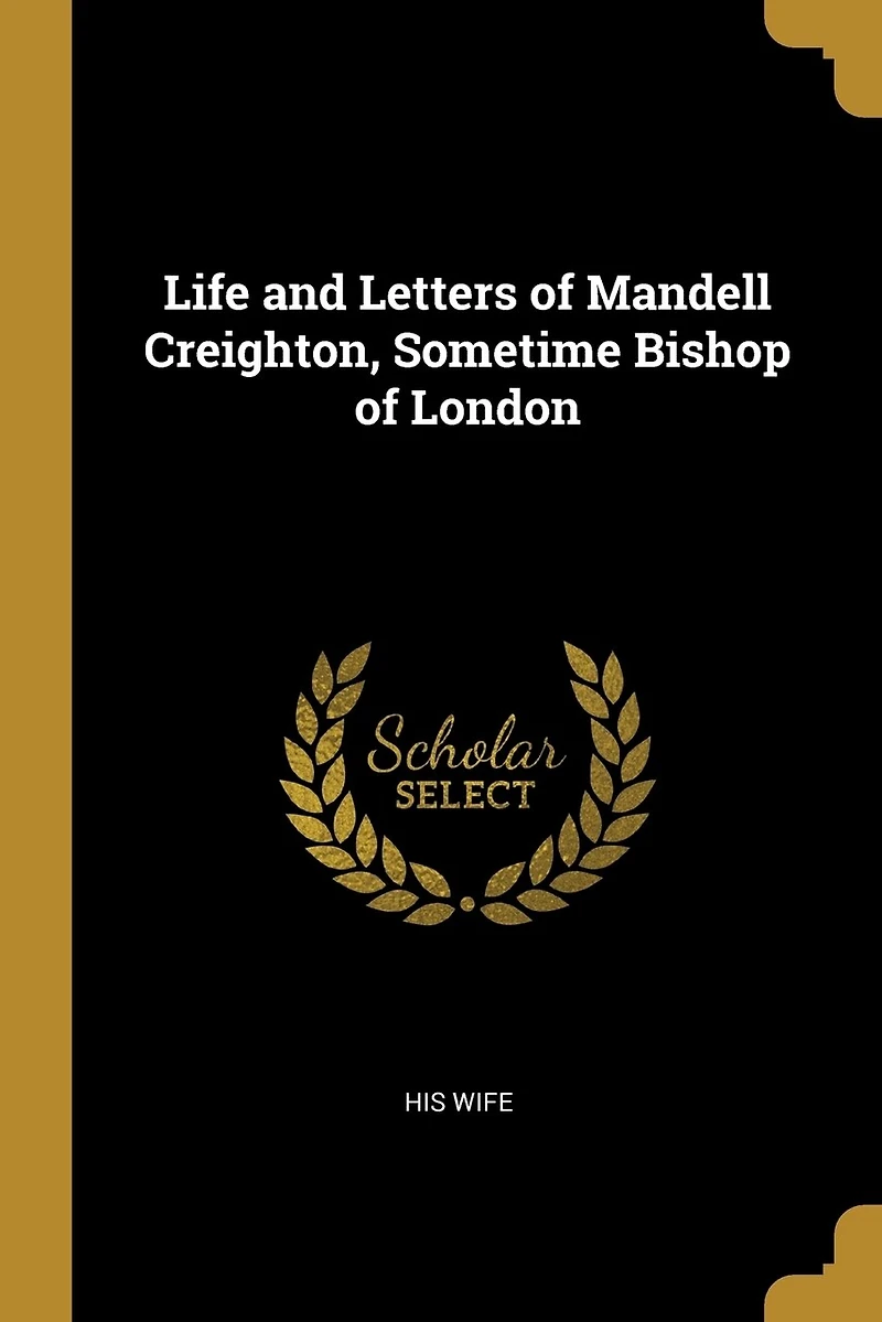Life and Letters of Mandell Creighton, Sometime Bishop London