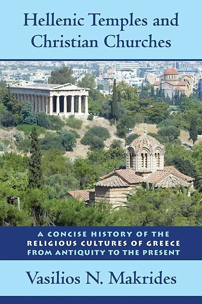 Hellenic Temples and Christian Churches: A Concise History of the Religious Cultures Greece from Antiquity to Present