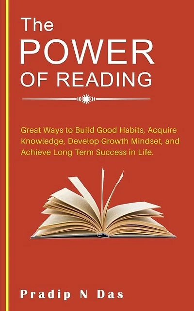The Power of Reading: Great Ways to Build Good Habits, Acquire Knowledge, Develop Growth Mindset, and Achieve Long Term Success in Life.