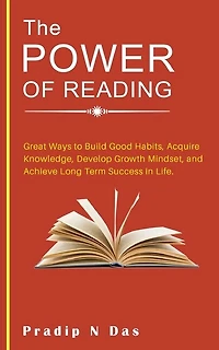 The Power of Reading: Great Ways to Build Good Habits, Acquire Knowledge, Develop Growth Mindset, and Achieve Long Term Success in Life.