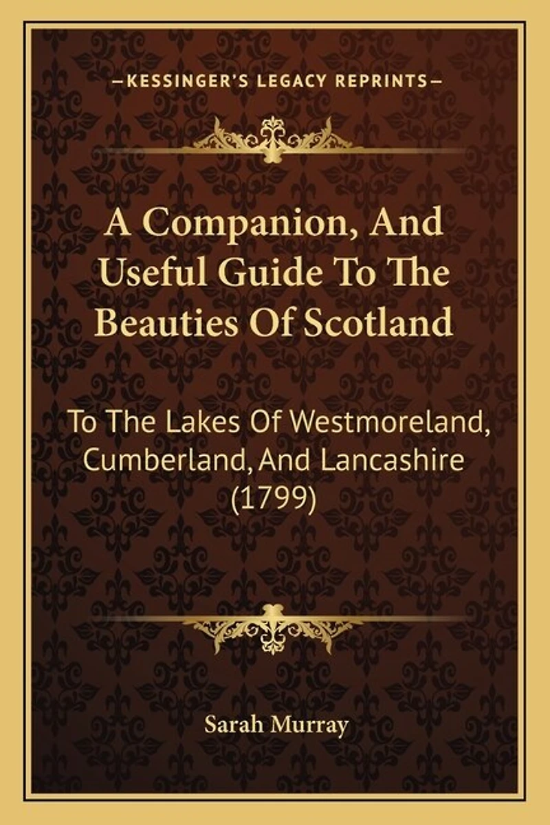 A Companion, and Useful Guide to the Beauties of Scotland: Lakes Westmoreland, Cumberland, Lancashire; Curiosities District