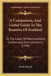 A Companion, and Useful Guide to the Beauties of Scotland: Lakes Westmoreland, Cumberland, Lancashire; Curiosities District
