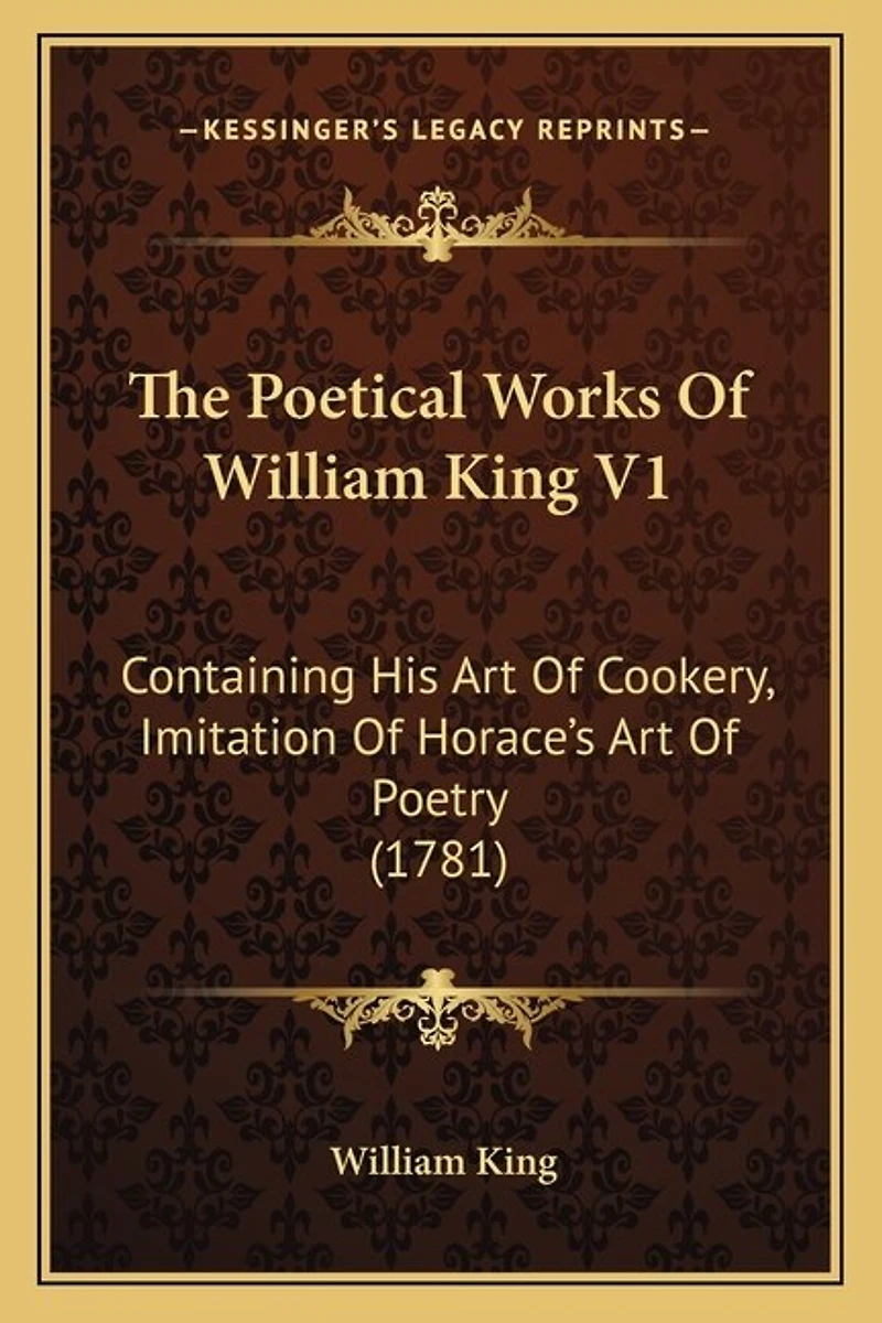 The Poetical Works Of William King V1: Containing His Art Of Cookery, Imitation Of Horace's Art Of Poetry (1781)
