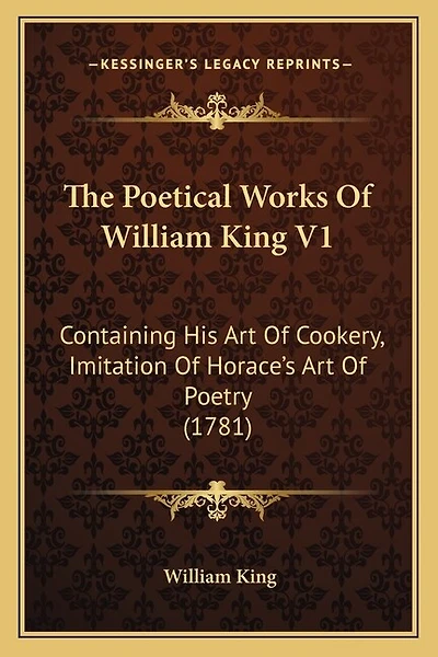 The Poetical Works Of William King V1: Containing His Art Of Cookery, Imitation Of Horace's Art Of Poetry (1781)