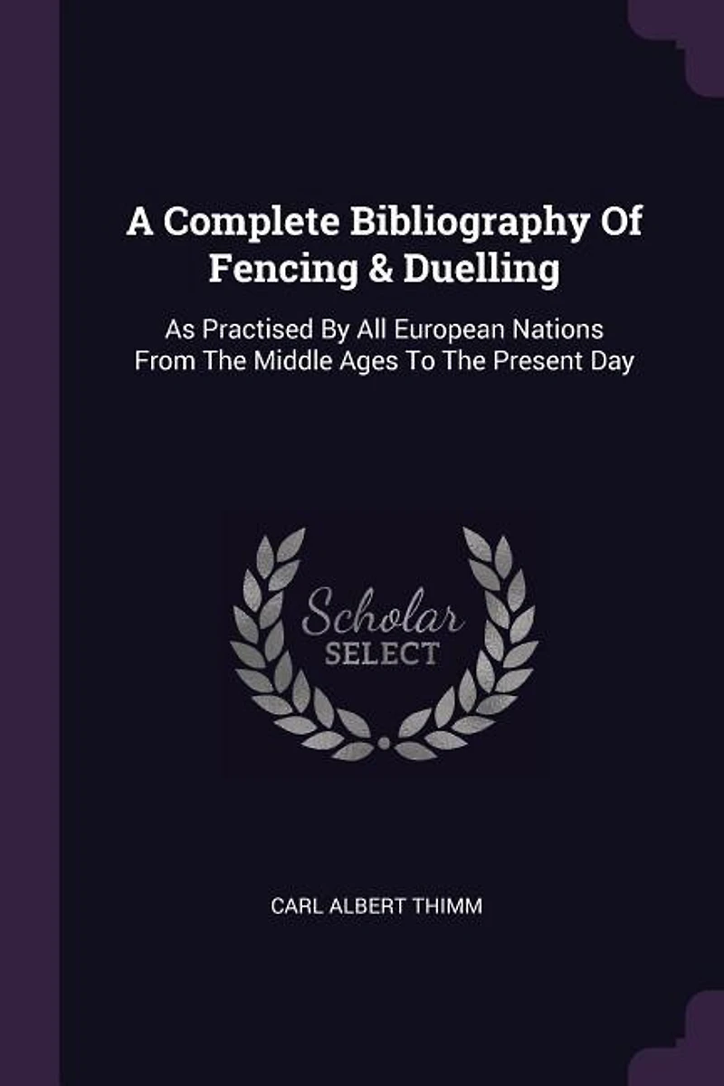 A Complete Bibliography Of Fencing & Duelling: As Practised By All European Nations From The Middle Ages To Present Day