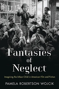 Fantasies Of Neglect: Imagining The Urban Child American Film And Fiction