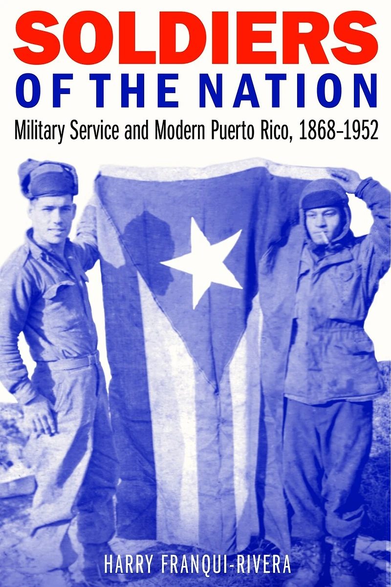 Soldiers of the Nation: Military Service and Modern Puerto Rico, 1868-1952