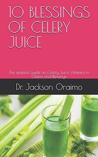 10 Blessings of Celery Juice: The simplest Guide on Celery Juice Vitamins its Claims and Blessings