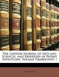 The London Journal of Arts and Sciences, and Repertory of Patent Inventions, Volume 9, Part 1