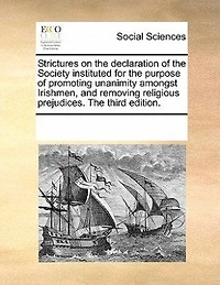 Strictures On The Declaration Of Society Instituted For Purpose Promoting Unanimity Amongst Irishmen, And Removing Religious Prejudices.
