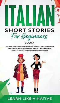 Italian Short Stories for Beginners Book 1: Over 100 Dialogues and Daily Used Phrases to Learn Italian in Your Car. Have Fun & Grow Your Vocabulary, with Crazy Effective Language Learning Lessons