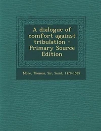 A dialogue of comfort against tribulation - Primary Source Edition