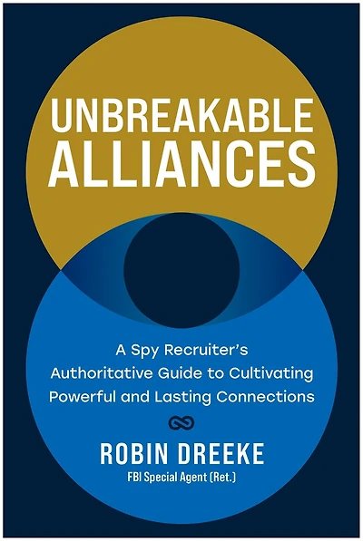 Unbreakable Alliances: A Spy Recruiter's Authoritative Guide to Cultivating Powerful and Lasting Connections