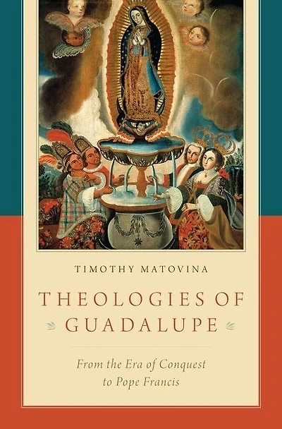 Theologies of Guadalupe: From the Era Conquest to Pope Francis