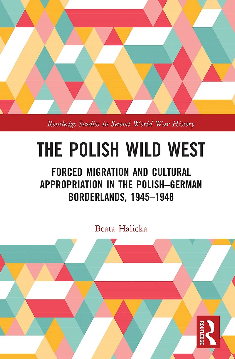 the Polish Wild West: Forced Migration and Cultural Appropriation Polish-German Borderlands, 1945-1948