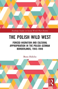 the Polish Wild West: Forced Migration and Cultural Appropriation Polish-German Borderlands, 1945-1948
