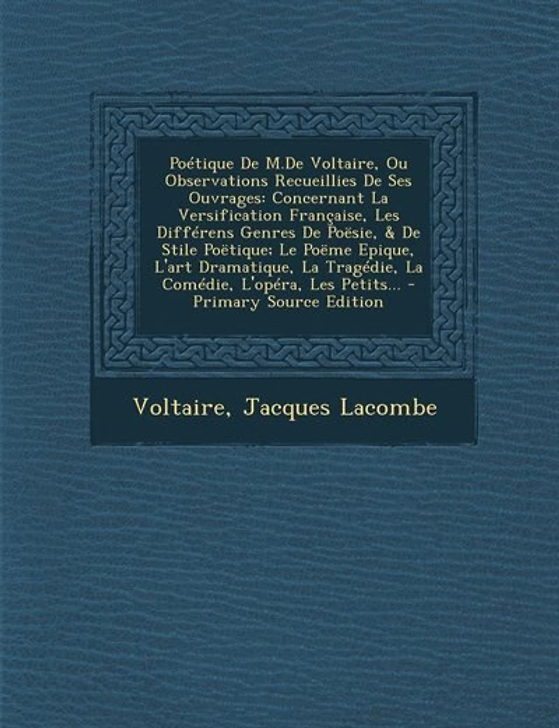 Poétique De M.De Voltaire, Ou Observations Recueillies Ses Ouvrages: Concernant La Versification Française, Les Différens Genres Poësie, & Stile Poëtique; Le Poëm
