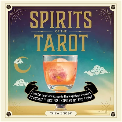 Spirits of the Tarot: From Cups' Abundance to Magician's Creation, 78 Cocktail Recipes Inspired by Tarot