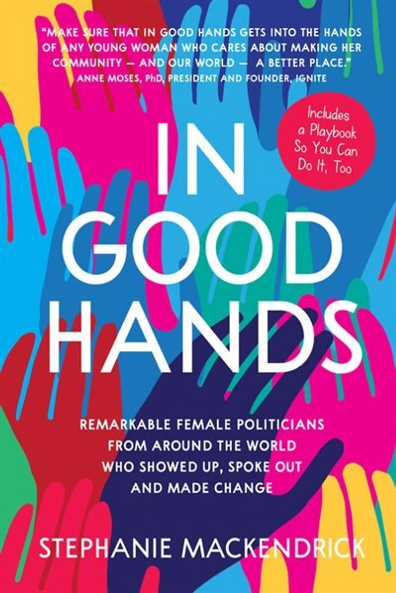 Good Hands: Remarkable Female Politicians From Around The World Who Showed Up, Spoke Out And Made Change