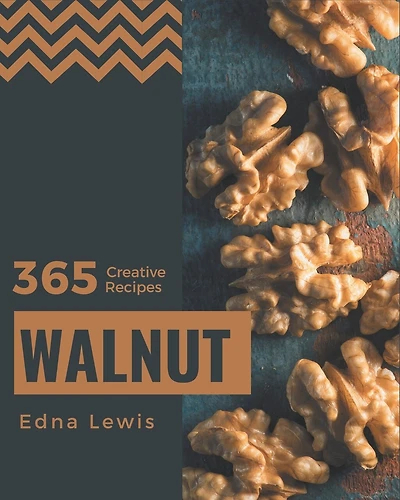365 Creative Walnut Recipes: The Best Walnut Cookbook on Earth