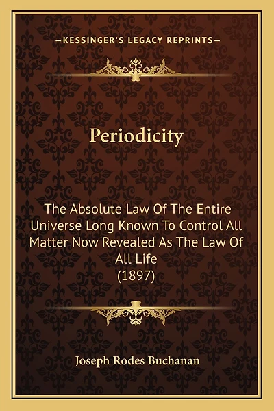 Periodicity: The Absolute Law Of The Entire Universe Long Known To Control All Matter Now Revealed As The Law Of All Life (1897)