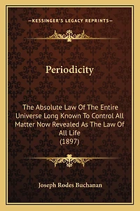 Periodicity: The Absolute Law Of The Entire Universe Long Known To Control All Matter Now Revealed As The Law Of All Life (1897)