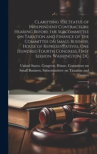 Clarifying the Status of Independent Contractors: Hearing Before the Subcommittee on Taxation and Finance of the Committee on Small Business, House of Representatives, One Hundred Fourth Congress, First Session, Washington, DC: 2