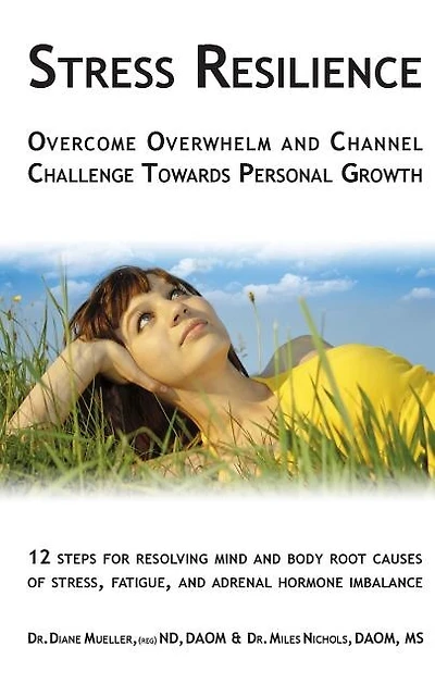 Stress Resilience: Overcome Overwhelm and Channel Challenge Towards Personal Growth: 12 steps for resolving mind and body root causes of stress, fatigue, & adrenal hormone imbalance