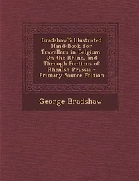 Bradshaw'S Illustrated Hand-Book for Travellers in Belgium, On the Rhine