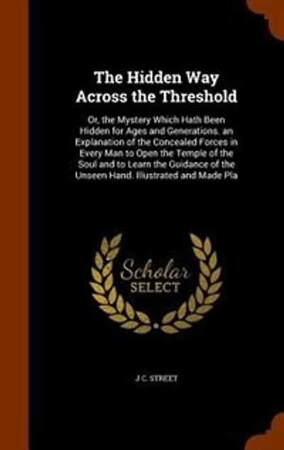 The Hidden Way Across the Threshold: Or, the Mystery Which Hath Been Hidden for Ages and Generations. an Explanation of the Concealed Fo