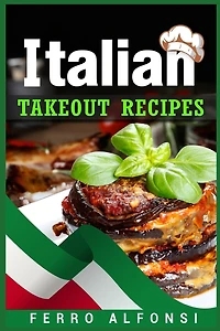 Italian Takeout Recipes: Making Pizza and Pasta at Home is a Pleasure with These Simple Italian Recipes! (2022 Cookbook for Beginners)