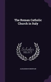 The Roman Catholic Church Italy (Classic Reprint)