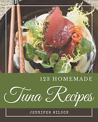 123 Homemade Tuna Recipes: A Tuna Cookbook from the Heart!