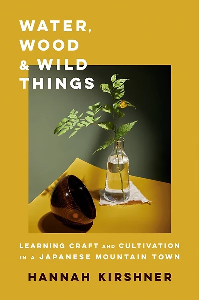 Water, Wood, and Wild Things: Learning Craft Cultivation a Japanese Mountain Town