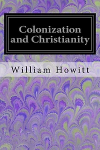 Colonization and Christianity: A Popular History of the Treatment of the Natives by the Europeans in all their Colonies