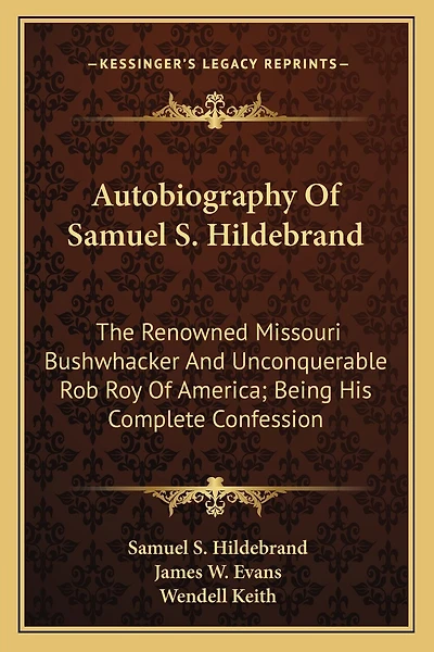 Autobiography Of Samuel S. Hildebrand: The Renowned Missouri Bushwhacker And Unconquerable Rob Roy Of America; Being His Complete Confession