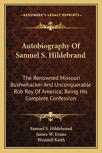 Autobiography Of Samuel S. Hildebrand: The Renowned Missouri Bushwhacker And Unconquerable Rob Roy Of America; Being His Complete Confession