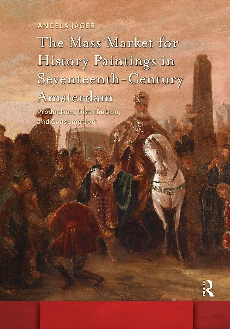 The Mass Market for History Paintings Seventeenth-Century Amsterdam: Production, Distribution, and Consumption