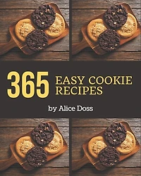 365 Easy Cookie Recipes: An Easy Cookie Cookbook You Won't be Able to Put Down