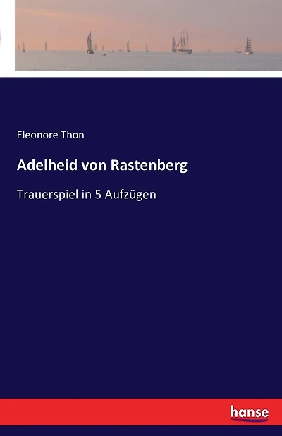 Adelheid von Rastenberg: Trauerspiel in 5 Aufzügen