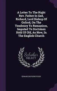 A Letter To The Right Rev. Father In God, Richard, Lord Bishop Of Oxford, On The Tendency To Romanism, Imputed To Doctrines Held Of Old, As Now, In The English Church