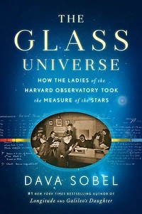 The Glass Universe: How The Ladies Of The Harvard Observatory Took The Measure Of The Stars