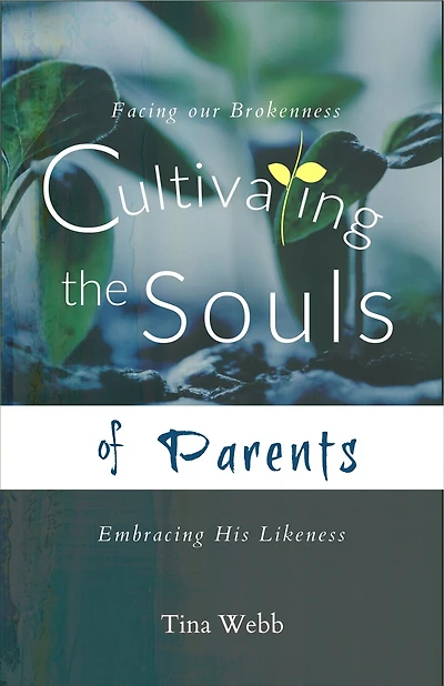 Cultivating The Souls Of Parents: Facing Our Brokenness, Embracing His Likeness
