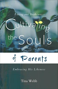 Cultivating The Souls Of Parents: Facing Our Brokenness, Embracing His Likeness