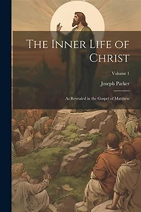 The Inner Life of Christ: As Revealed in the Gospel of Matthew; Volume 1