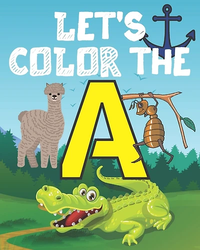 Let's Color the a: My Alphabet Toddler Coloring Book; Step Number 1 For Our Children With The Letter A; Alphabet Drowing With 20 Objects That Begins With The Letter A With Definitions In This New Edition