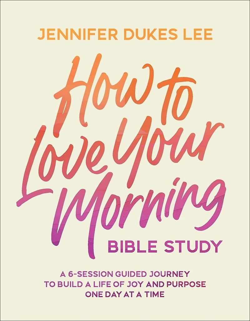 How to Love Your Morning Bible Study: a 6-Session Guided Journey Build Life of Joy and Purpose One Day at Time