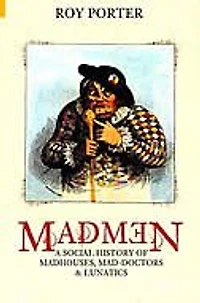 Madmen: A Social History Of Madhouses, Mad Doctors & Lunatics