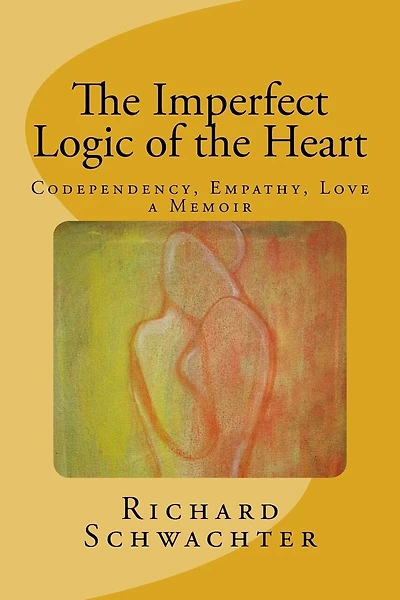 The Imperfect Logic of the Heart: Codependency, Empathy, Love A Memoir