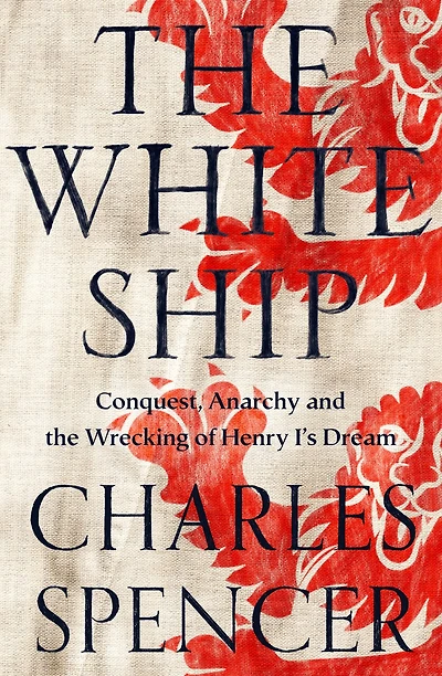 the White Ship: Conquest, Anarchy and Wrecking of Henry I’s Dream